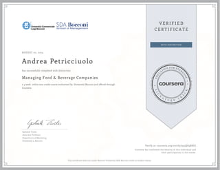 AUGUST 07, 2015
Andrea Petricciuolo
Managing Food & Beverage Companies
a 4 week online non-credit course authorized by Università Bocconi and offered through
Coursera
has successfully completed with distinction
Gabriele Troilo
Associate Professor
Department of Marketing
Università L. Bocconi
Verify at coursera.org/verify/955QR5R8UJ
Coursera has confirmed the identity of this individual and
their participation in the course.
This certificare does not confer Bocconi University-SDA Bocconi credit or student status.
 