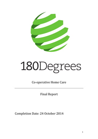   1	
  
	
  
	
  
	
  
	
  
Co-­‐operative	
  Home	
  Care	
  
	
  
	
  
Final	
  Report	
  
	
  
	
  
	
  
	
  
Completion	
  Date:	
  24	
  October	
  2014	
  
	
  
	
  
	
  
 