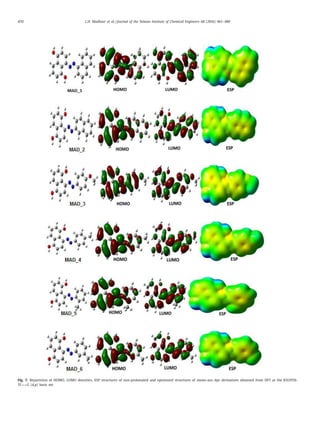 470 L.H. Madkour et al. / Journal of the Taiwan Institute of Chemical Engineers 68 (2016) 461–480
Fig. 7. Repartition of HOMO, LUMO densities, ESP structures of non-protonated and optimized structures of mono-azo dye derivatives obtained from DFT at the B3LYP/6-
31++G (d,p) basis set.
 