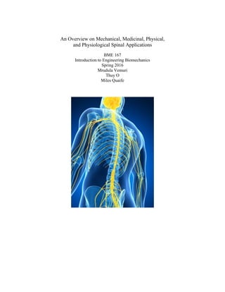 An Overview on Mechanical, Medicinal, Physical,
and Physiological Spinal Applications
BME 167
Introduction to Engineering Biomechanics
Spring 2016
Mrudula Vemuri
Thuy O
Miles Quaife
 