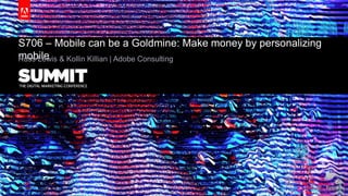 © 2015 Adobe Systems Incorporated. All Rights Reserved. Adobe Confidential.© 2015 Adobe Systems Incorporated. All Rights Reserved. Adobe Confidential.
S706 – Mobile can be a Goldmine: Make money by personalizing
mobileRuss Lewis & Kollin Killian | Adobe Consulting
 