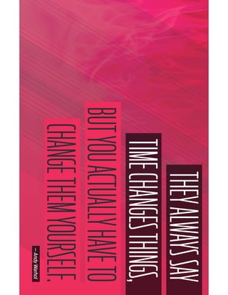THEYALWAYSSAY
TIMECHANGESTHINGS,
BUTYOUACTUALLYHAVETO
CHANGETHEMYOURSELF.—AndyWarhol
 