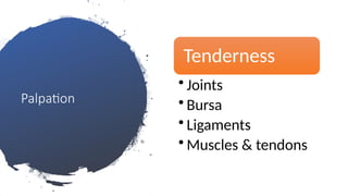 Palpation
Tenderness
• Joints
• Bursa
• Ligaments
• Muscles & tendons
 