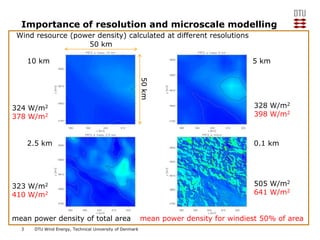 Importance of resolution and microscale modelling
Wind resource (power density) calculated at different resolutions
50 km
...