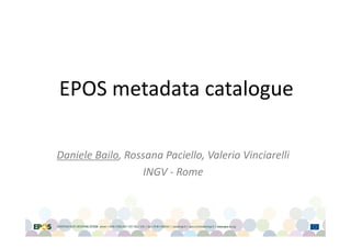 EPOS metadata catalogue
Daniele Bailo, Rossana Paciello, Valerio Vinciarelli
INGV - Rome
 