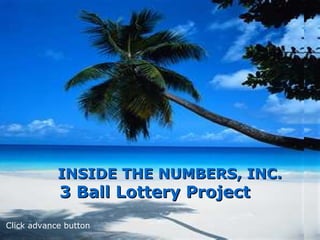 INSIDE THE NUMBERS, INC.INSIDE THE NUMBERS, INC.
3 Ball Lottery Project3 Ball Lottery Project
Click advance button
 