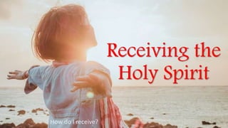 1
Receiving the
Holy Spirit
How do I receive?
 