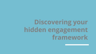 Discovering your
hidden engagement
framework
 