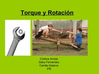 Torque y Rotación
Cristina Arriola
Gaby Fernández
Camila Galarce
3ºB
 