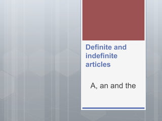 Definite and
indefinite
articles
A, an and the
 
