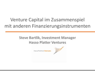 Venture Capital im Zusammenspiel
mit anderen Finanzierungsinstrumenten

      Steve Bartlik, Investment Manager
            Hasso Platter Ventures
 