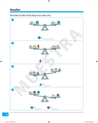 26
Desafíos
1
2
3
4
Descubra el valor de las figuras en cada caso.
=
80 + 80 +
=
=
18 29+ ++
=
= =
<
74 -
50+ -
=
>
20+ +
45+ -
M
U
ESTRA
Parte 1 libro 3º.indb 26 06-12-2012 9:43:29
 