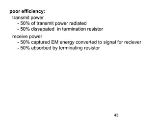 43
poor efficiency:
transmit power
- 50% of transmit power radiated
- 50% dissapated in termination resistor
receive power
- 50% captured EM energy converted to signal for reciever
- 50% absorbed by terminating resistor
 