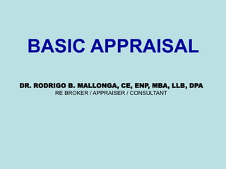 BASIC APPRAISAL
DR. RODRIGO B. MALLONGA, CE, ENP, MBA, LLB, DPA
RE BROKER / APPRAISER / CONSULTANT
 