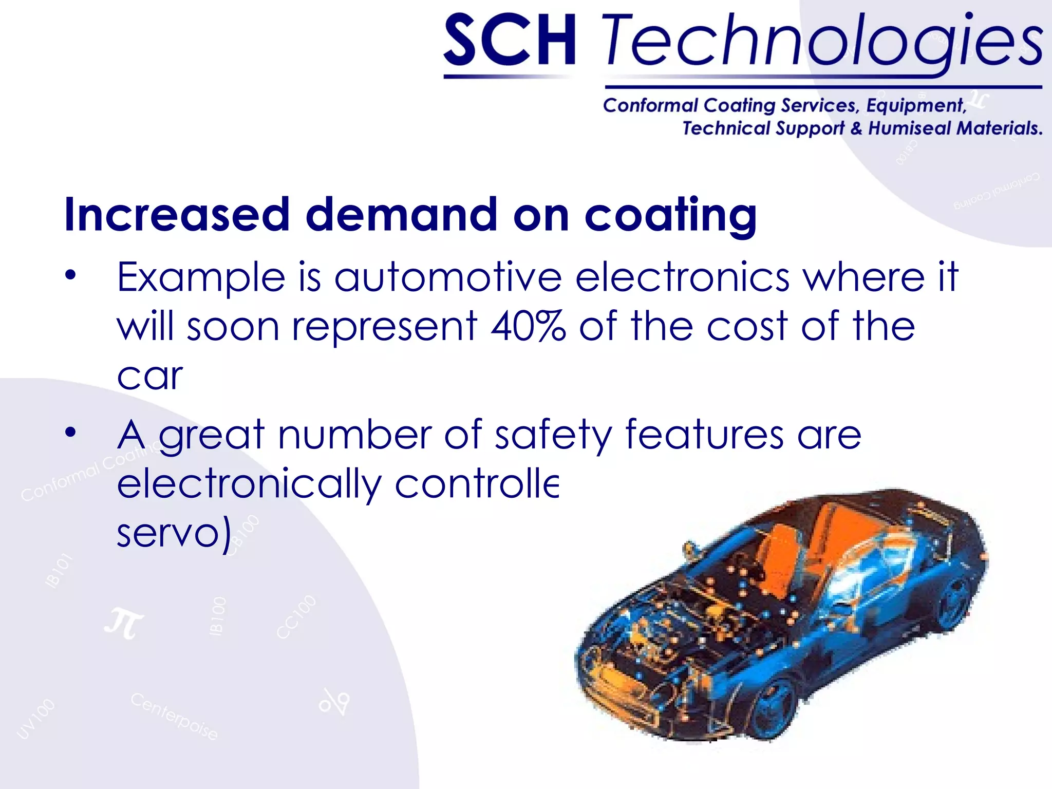 Increased demand on coating Example is automotive electronics where it will soon represent 40% of the cost of the car A great number of safety features are electronically controlled (ABS, airbag, servo) 
