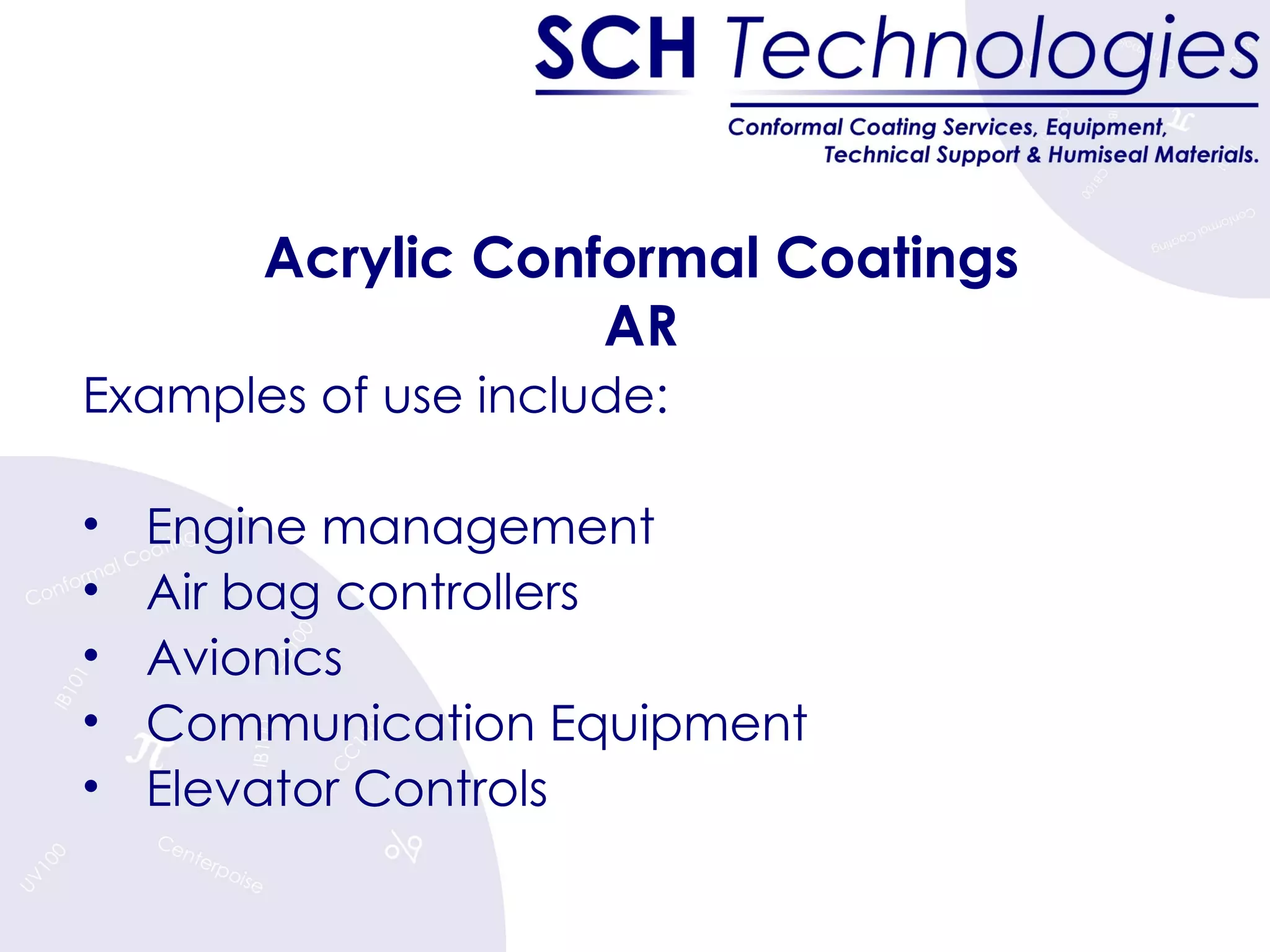 Acrylic Conformal Coatings AR Examples of use include: Engine management Air bag controllers Avionics Communication Equipment Elevator Controls 