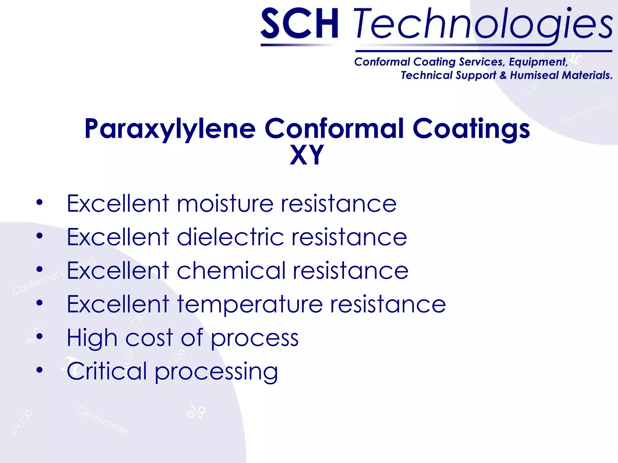 Paraxylylene Conformal Coatings XY Excellent moisture resistance Excellent dielectric resistance Excellent chemical resistance Excellent temperature resistance High cost of process Critical processing 