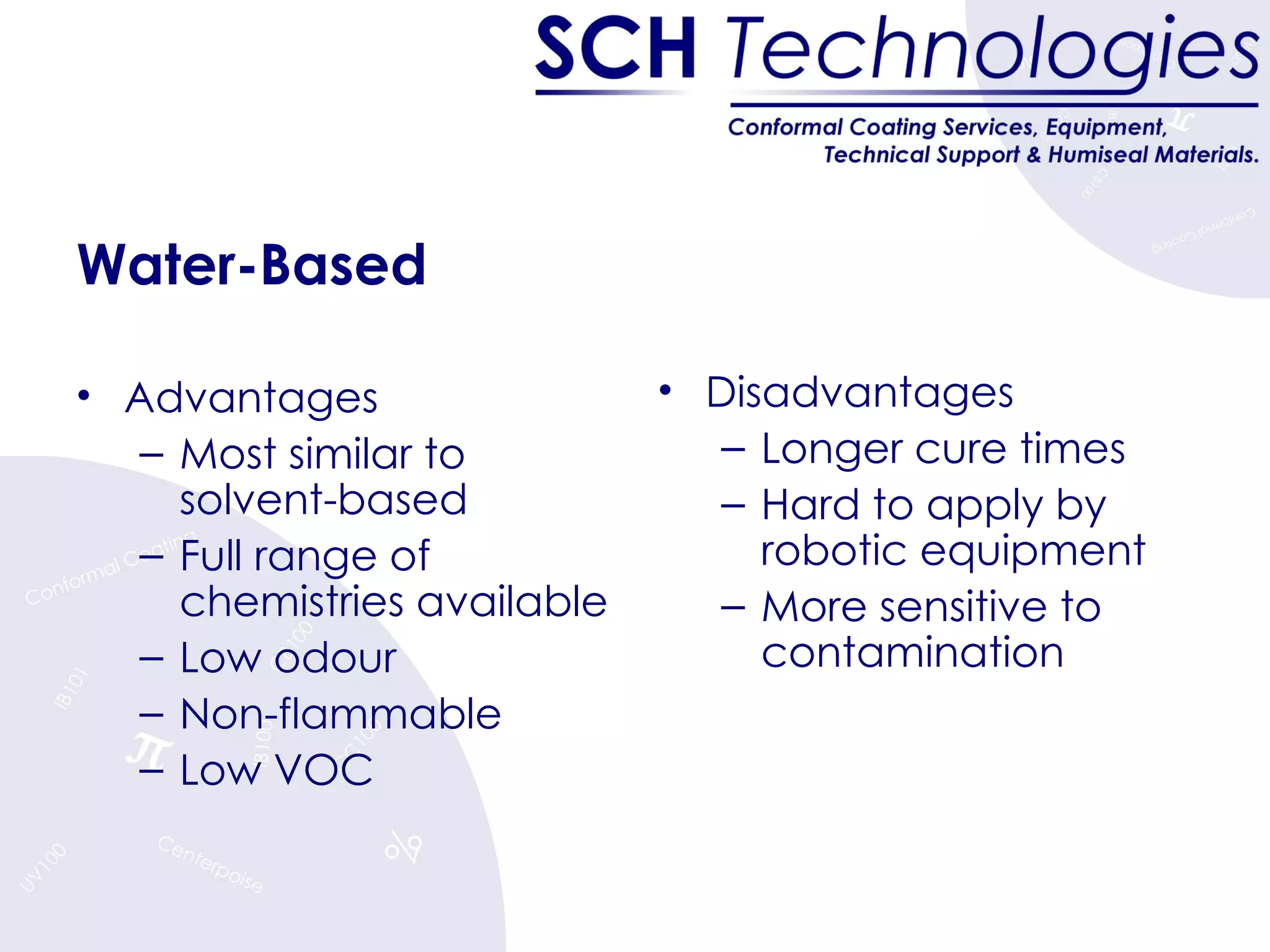 Water-Based Advantages Most similar to solvent-based Full range of chemistries available Low odour Non-flammable Low VOC Disadvantages Longer cure times Hard to apply by robotic equipment More sensitive to contamination 