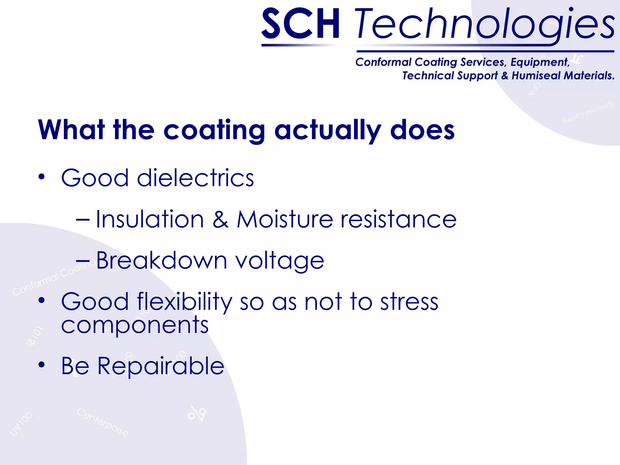What the coating actually does Good dielectrics Insulation & Moisture resistance Breakdown voltage Good flexibility so as not to stress components Be Repairable 
