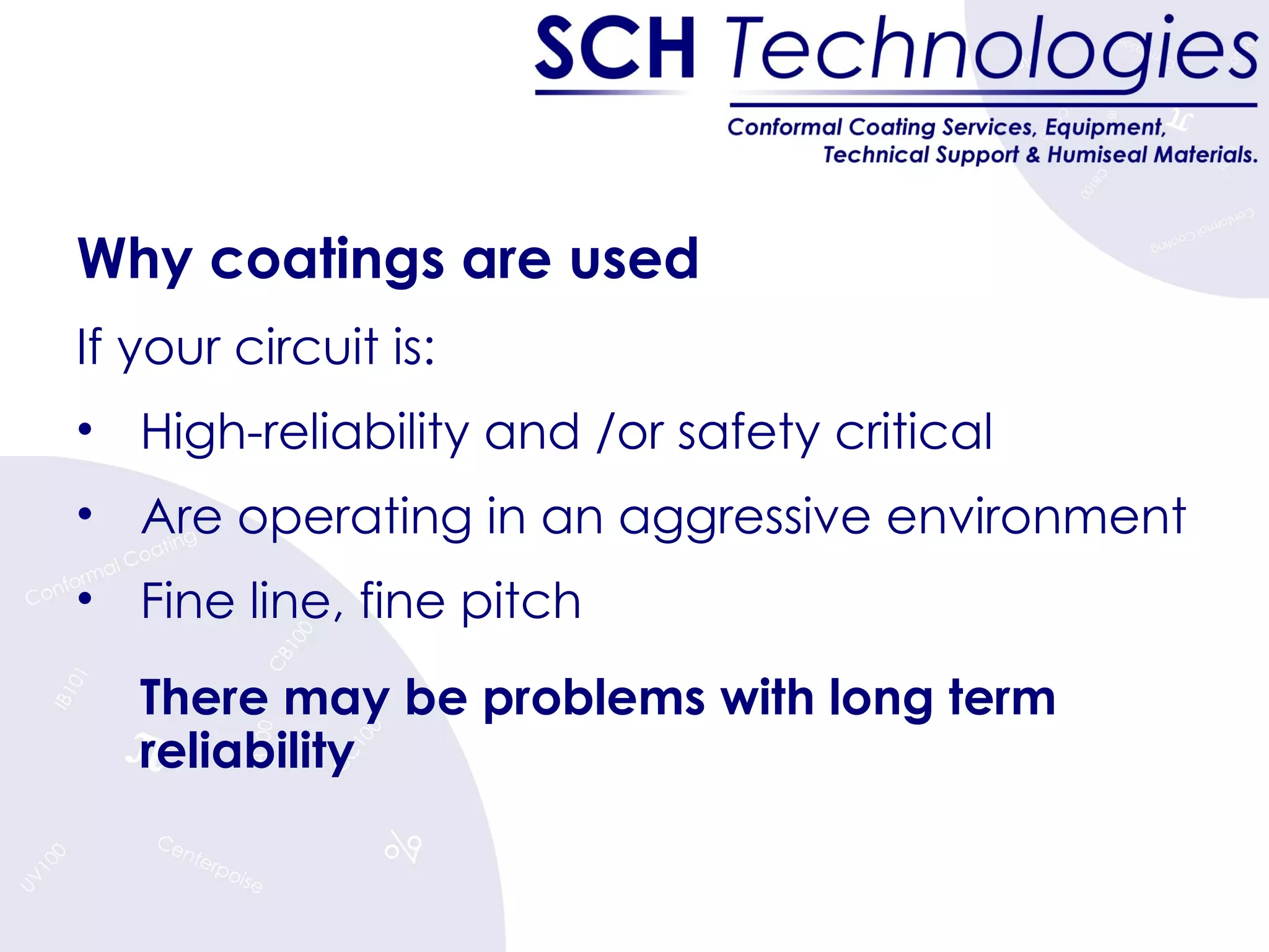 Why coatings are used  If your circuit is: High-reliability and /or safety critical Are operating in an aggressive environment Fine line, fine pitch There may be problems with long term reliability 