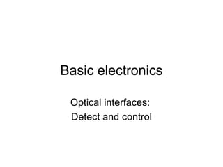 Basic electronics Optical interfaces:  Detect and control 