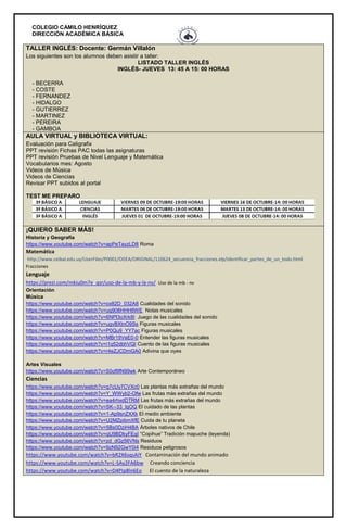 COLEGIO CAMILO HENRÍQUEZ
DIRECCIÓN ACADÉMICA BÁSICA
TALLER INGLÉS: Docente: Germán Villalón
Los siguientes son los alumnos deben asistir a taller:
LISTADO TALLER INGLÉS
INGLÉS- JUEVES 13: 45 A 15: 00 HORAS
- BECERRA
- COSTE
- FERNANDEZ
- HIDALGO
- GUTIERREZ
- MARTINEZ
- PEREIRA
- GAMBOA
AULA VIRTUAL y BIBLIOTECA VIRTUAL:
Evaluación para Caligrafix
PPT revisión Fichas PAC todas las asignaturas
PPT revisión Pruebas de Nivel Lenguaje y Matemática
Vocabularios mes: Agosto
Videos de Música
Videos de Ciencias
Revisar PPT subidos al portal
TEST ME PREPARO
¡QUIERO SABER MÁS!
Historia y Geografía
https://www.youtube.com/watch?v=apPeTayzLD8 Roma
Matemática
http://www.ceibal.edu.uy/UserFiles/P0001/ODEA/ORIGINAL/110624_secuencia_fracciones.elp/identificar_partes_de_un_todo.html
Fracciones
Lenguaje
https://prezi.com/mkiu0m7e_qsr/uso-de-la-mb-y-la-nv/ Uso de la mb - nv
Orientación
Música
https://www.youtube.com/watch?v=ox82D_032A8 Cualidades del sonido
https://www.youtube.com/watch?v=uq908HHH8WE Notas musicales
https://www.youtube.com/watch?v=6NPl3oXrk8I Juego de las cualidades del sonido
https://www.youtube.com/watch?v=ugvBXtnO9Ss Figuras musicales
https://www.youtube.com/watch?v=P0Qu9_YY7ac Figuras musicales
https://www.youtube.com/watch?v=MBr19VeE0-0 Entender las figuras musicales
https://www.youtube.com/watch?v=i1q52dbhVQI Cuento de las figuras musicales
https://www.youtube.com/watch?v=r4eZJCDmGA0 Adivina que oyes
Artes Visuales
https://www.youtube.com/watch?v=50of9fN99wk Arte Contemporáneo
Ciencias
https://www.youtube.com/watch?v=q7cUy7CVXc0 Las plantas más extrañas del mundo
https://www.youtube.com/watch?v=Y_WWyb2-Ofw Las frutas más extrañas del mundo
https://www.youtube.com/watch?v=ea4rhxdDTRM Las frutas más extrañas del mundo
https://www.youtube.com/watch?v=SK--33_lgOQ El cuidado de las plantas
https://www.youtube.com/watch?v=1-Ap9snZXXk El medio ambiente
https://www.youtube.com/watch?v=U2MZpibmXfE Cuida de tu planeta
https://www.youtube.com/watch?v=5Bs0DziH4BA Árboles nativos de Chile
https://www.youtube.com/watch?v=qU9BDkyFEqI “Copihue” Tradición mapuche (leyenda)
https://www.youtube.com/watch?v=zd_dGz56VNs Residuos
https://www.youtube.com/watch?v=9zN92GwY0i4 Residuos peligrosos
https://www.youtube.com/watch?v=bR2X6sqsAiY Contaminación del mundo animado
https://www.youtube.com/watch?v=L-SAy2FA6bw Creando conciencia
https://www.youtube.com/watch?v=D4PIp8ln6Eo El cuento de la naturaleza
 