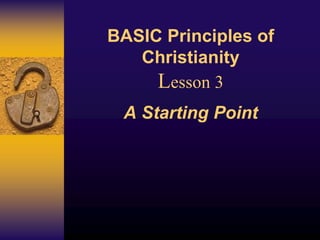 BASIC Principles of
Christianity
Lesson 3
A Starting Point
 