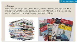 ◦ Research
Look through magazines, newspapers, online articles and find out what
makes you want to read a particular piece of information. It is a good way
get inspired and come up with your own original ideas.
 