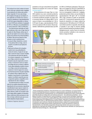 52 Oilfield Review
postsalinos en los que se descubrieron los grandes
volúmenes de petróleo de la cuenca de Campos
(próxima página).25
El descubrimiento del campo Tupi en el año
2006 estableció una nueva extensión productiva
de petróleo en la porción central del Atlántico Sur:
la extensión productiva presalina. El campo Lula
se encuentra ubicado en el Bloque BM-S-11 de la
cuenca de Santos a una profundidad de 2 126 m
[6 975 pies] de agua, a aproximadamente 250 km
[155 mi] al sudeste de Río de Janeiro. El pozo des-
cubridor 1-RJS-628A fue perforado hasta una TVD
de 4 895 m [16 060 pies] submarinos.26
El pozo pro-
dujo con un régimen de 780 m3/d [4 900 bbl/d] de
petróleo y 187 000 m3/d [6,6 MMpc/d] de gas a tra-
vés de un estrangulador (orificio) de 5
/8 pulgadas,
produciendo petróleo liviano con una densidad de
aproximadamente 880 kg/m3 [30° de densidad
API] y bajo contenido de azufre de aproximada-
mente 0,5%.27
La ejecución de operaciones de per-
foración de desarrollo en el campo confirmó las
estimaciones de 1 000 millones de m3 [6 500 millo-
nes de bbl] de petróleo recuperable, obtenidas por
el operador, lo que atrajo la atención mundial
hacia la extensión productiva presalina de Brasil.28
Subsiguientemente, muchos fueron los descubri-
mientos presalinos realizados en las cuencas de
Santos y Campos de Brasil.
> Áreas prospectivas presalinas y descubrimientos en la cuenca de Kwanza. Los pozos Cameia 1 y
Cameia 2 de Cobalt descubrieron y evaluaron, respectivamente, yacimientos de petróleo en las
cuencas sedimentarias contemporáneas con el hundimiento (synrift) (marrón claro) y poshundimiento
(amarillo) situadas por debajo de la sal autóctona (púrpura) —los sedimentos presalinos— en el
Bloque 21(centro a la derecha) de la cuenca de Kwanza, en el área marina de Angola. Cobalt tiene
previsto perforar los pozos Lontra, Idared, Mavinga y Bicuar (líneas de guiones) para probar otras
áreas prospectivas de los Bloques 20 y 21. El pozo Cameia 1 descubrió un yacimiento superproductivo
(verde brillante) sobre un alto basamental (extremo inferior). Cobalt perforó el pozo Cameia 2, un pozo
de extensión, para confirmar el tamaño del descubrimiento y explorar las zonas yacimiento
prospectivas por debajo del yacimiento superproductivo. El pozo de evaluación confirmó el
descubrimiento y los intervalos prospectivos infrayacentes (verde claro), que se encuentran
separados por intervalos que actúan como sellos (rojo). (Ilustraciones utilizadas con autorización de
Cobalt International Energy, Inc., referencia 32.)
Lontra
Bloque 20
Idared Mavinga Cameia-1 Cameia-2 Bicuar
Bloque 21
SurNorte
Sal
Sal
Basamento
Contemporáneos con
el hundimiento (synrift)
Contemporáneos
con el hundimiento
Contemporáneos
con el hundimiento
Basamento
Postsalinos
Poshundimiento
Poshundimiento
(posrift)
Sal Sal
Yacimiento
superproductivo
Yacimiento intermedio
Yacimiento inferior
Cameia-1 Cameia-2
ÁFRICA20
21
Angola
Postsalinos Postsalinos
Petróleo confirmado por la producción
Petróleo confirmado por registro
o muestra de petróleo
Posible zona de petróleo no probada
Sello
Poshundimiento
Poshundimiento
Poshundimiento
Por encima de ese nivel, existen al menos
nueve ciclos que contienen sales complejas.
La precipitación de dichas sales podría
haber requerido 10 veces más tiempo.
El reemplazo del agua por sal duplica el
peso aplicado en el fondo de la cuenca y
acelera la subsidencia. Aproximadamente
un 30% del espacio disponible se obtiene
en unos 50 000 años mediante el agregado
de 500 m [1 600 pies] a la profundidad de
la cuenca inicial de 1 500 m [4 900 pies].
Las observaciones derivadas de analo-
gías modernas, tales como el lago Assal en
la región de Afar, Etiopía, indican que el
agua de mar ingresó en la cuenca salina a
través de las fisuras de la dorsal basáltica
de Walvis. Este proceso fisural se basa
además en otras consideraciones:
•	La tasa de flujo volumétrico a través
de las grietas debe ser baja, como lo
requiere el modelo de precipitación
de la sal.
•	Dado que las fisuras de los basaltos
pueden tener una profundidad de
cientos de metros, el agua de mar que
fluye a través de éstas es menos sensible
a las variaciones del nivel del agua de
los océanos comparado con el requerido
por el flujo a través de un dique.
•	Cuando la tasa de evaporación se incre-
menta y el nivel de la cuenca se reduce
por debajo del de los océanos, la diferen-
cia de altura hidráulica tenderá a favore-
cer el flujo a través de las fisuras para
mantener el nivel de agua de la cuenca.
•	Las fracturas proveen una gran superficie
de contacto entre el agua de mar y los
basaltos, lo que favorece el intercambio
químico roca-fluido requerido para una
composición química compatible con la
depositación de sales complejas.6
Las observaciones de campo y los resul-
tados de los modelos demuestran que la
depositación de las secuencias evaporíticas
estratificadas de gran espesor requiere la
existencia de una cuenca profunda en un
clima caluroso y árido con un aporte conti-
nuo de agua salina cargada con minerales.
Estas condiciones deben permanecer esta-
bles un tiempo suficiente para que se acu-
mulen depósitos de gran espesor.
6.	Montaron y Tapponnier, referencia 2.
 