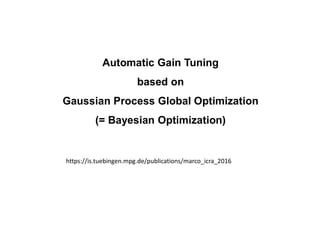 Automatic Gain Tuning
based on
Gaussian Process Global Optimization
(= Bayesian Optimization)
https://is.tuebingen.mpg.de/publications/marco_icra_2016
 
