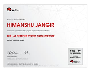 Red Hat,Inc. hereby certiﬁes that
HIMANSHU JANGIR
has successfully completed all the program requirements and is certiﬁed as a
RED HAT CERTIFIED SYSTEM ADMINISTRATOR
Red Hat Enterprise Linux 6
RANDOLPH. R. RUSSELL
DIRECTOR, GLOBAL CERTIFICATION PROGRAMS
NOVEMBER 28, 2014 - CERTIFICATE NUMBER: 140-236-282
Copyright (c) 2010 Red Hat, Inc. All rights reserved. Red Hat is a registered trademark of Red Hat, Inc. Verify this certiﬁcate number at http://www.redhat.com/training/certiﬁcation/verify
 