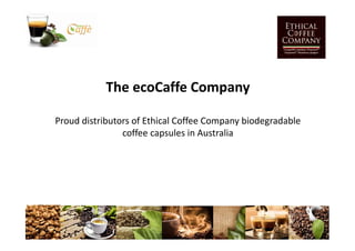 The ecoCaffe Company
Proud distributors of Ethical Coffee Company biodegradable
coffee capsules in Australia
 