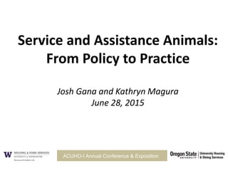 Service and Assistance Animals:
From Policy to Practice
Josh Gana and Kathryn Magura
June 28, 2015
ACUHO-I Annual Conference & Exposition
 
