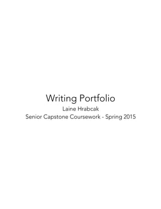Writing Portfolio
Laine Hrabcak
Senior Capstone Coursework - Spring 2015
 