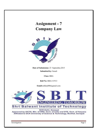 Investigation Page 1
Assignment - 7
Company Law
Date of Submission: 23 September,2015
Submitted by: Sonali
Class: BBA
Roll No: BBA/13/913
Email:snlkkrj000@gmail.com
 