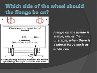 Flange on the inside is
stable, rather then
unstable, when there is
a lateral force such as
in curves.
 