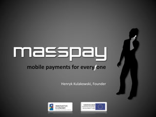 mobile payments for everyfone
Henryk Kulakowski, Founder
 