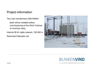 Project information

Two main transformers 36kV/400kV
     (both will be installed before
     commissioning of the Wind Turbines
     to minimize risks)
Internal 36 kV cable network: 150 000 m
Redundant fiberoptic net




12-02-07
 