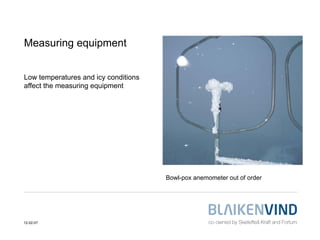 Measuring equipment


Low temperatures and icy conditions
affect the measuring equipment




                             ...