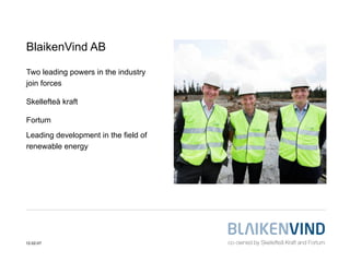 BlaikenVind AB

Two leading powers in the industry
join forces

Skellefteå kraft

Fortum
Leading development in the field of
renewable energy




12-02-07
 