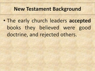 New Testament Background
• The early church leaders accepted
books they believed were good
doctrine, and rejected others.
 