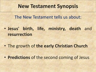 The New Testament tells us about:
• Jesus' birth, life, ministry, death and
resurrection
• The growth of the early Christian Church
• Predictions of the second coming of Jesus
New Testament Synopsis
 