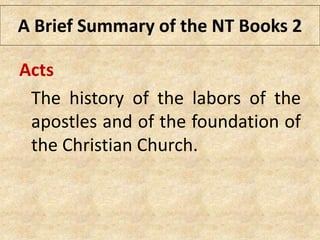 Acts
The history of the labors of the
apostles and of the foundation of
the Christian Church.
A Brief Summary of the NT Books 2
 