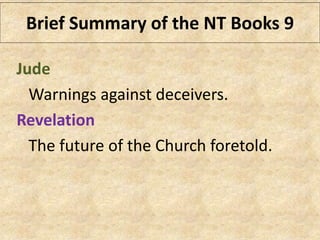 Jude
Warnings against deceivers.
Revelation
The future of the Church foretold.
Brief Summary of the NT Books 9
 