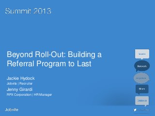 #jobvite13
Beyond Roll-Out: Building a
Referral Program to Last
Jackie Hydock
Jobvite | Recruiter
Jenny Girardi
RPX Corporation | HR Manager
 