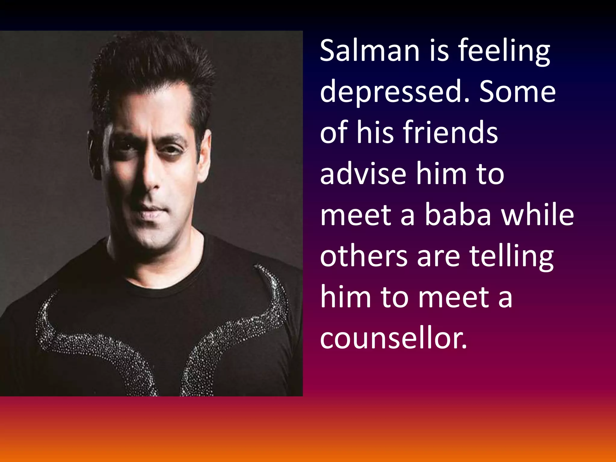 Salman is feeling
depressed. Some
of his friends
advise him to
meet a baba while
others are telling
him to meet a
counsellor.
 