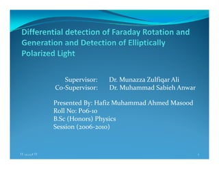 Supervisor:       Dr. Munazza Zulfiqar Ali
Co‐Supervisor:       Dr. Muhammad Sabieh Anwar
Presented By: Hafiz Muhammad Ahmed Masood
Roll No: P06‐10
B S (H ) Ph iB.Sc (Honors) Physics
Session (2006‐2010)
11،‫فروری‬11 1
 