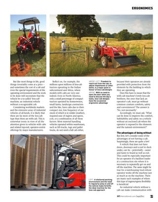 ERGONOMICS
47iVTInternational.com Sept/Oct
But like most things in life, good
things invariably come at a price –
and sometimes the cost of a cab and
even the special requirements of the
operating environment and the work
to be done will necessitate that the
vehicle be a so-called ‘less-cab’
machine; an industrial vehicle
without a recognizable cab.
Considering worldwide markets
and the extensive array of industrial
vehicles of all kinds, it is likely that
there are far more of the less-cab
type than there are with-cab. This is
somewhat ironic in view of all the
attention given to vehicles with cabs
and related top-end, operator-centric
offerings by major manufacturers.
Reflect on, for example, the
millions upon millions of less-cab
tractors operating in the Indian
subcontinent and Africa, where
models with cabs are very rare
indeed. Even in North America,
only a small percentage of compact
tractors operated by homeowners,
small farms, landscape contractors
and the like, have cabs due to their
compact size, low frequency of use
(most of which is in milder weather),
required ease of ingress and egress,
cost, or a combination of all these
factors. Most material handling
vehicles operated within warehouses,
such as lift-trucks, tugs and pallet
trucks, do not need a full cab either,
because their operators are already
provided with protection from the
elements by the building in which
they are operating.
Does this have to mean that the
with-cab machine’s lowly less-cab
brethren, the ones that lack an
operator’s cab, must go without
common creature comforts, safety
and conveniences? The answer is
‘No, not necessarily’.
Accordingly, we must ask: ‘What
can be done to improve the comfort,
habitability and safety on a vehicle
without an enclosed cab where the
operator is exposed to the elements
and the natural environment?’
The advantages of doing without
But first, let’s consider some of the
advantages of not having a cab.
Surprisingly, there are quite a few!
A vehicle that does not have
doors, doorways and a roof to duck
under, can be – potentially – easier
and faster to board as well as exit.
This could be especially important
for an operator of a backhoe loader
at a construction site where it is
necessary to repeatedly get on and
off the machine. The same might be
true for a warehousing truck whose
operator works off the machine just
as much as on the machine. There
are many such examples of where
this type of ingress/egress flexibility
is beneficial.
An industrial vehicle without a
cab can make communication with
ABOVE LEFT: Freedom to
reach out from the cab, to
adjust implements or other
items, is a major point in
favour of less-cab designs
ABOVE: With no need to
open the door when you
need to discuss the day’s
tasks, less-cab designs
have the occasional
ergonomic advantage
LEFT: A sheltered working
environment and the need
to regularly jump on and off
the vehicle make forklifts
the ideal machine for the
less-cab approach
 