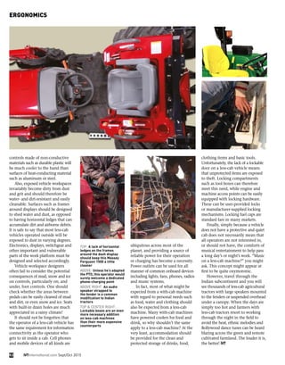 ERGONOMICS
ubiquitous across most of the
planet, and providing a source of
reliable power for their operation
or charging has become a necessity.
Power outlets can be used for all
manner of common onboard devices
including lights, fans, phones, radios
and music systems.
In fact, most of what might be
expected from a with-cab machine
with regard to personal needs such
as food, water and clothing should
also be expected from a less-cab
machine. Many with-cab machines
have powered coolers for food and
drink, so why shouldn’t the same
apply to a less-cab machine? At the
very least, accommodation should
be provided for the clean and
protected storage of drinks, food,
clothing items and basic tools.
Unfortunately, the lack of a lockable
door on a less-cab vehicle means
that unprotected items are exposed
to theft. Locking compartments
such as tool boxes can therefore
meet this need, while engine and
machine access points can be easily
equipped with locking hardware.
These can be user-provided locks
or manufacturer-supplied locking
mechanisms. Locking fuel caps are
standard fare in many markets.
Finally, simply because a vehicle
does not have a protective and quiet
cab does not necessarily mean that
all operators are not interested in,
or should not have, the comforts of
musical entertainment to help pass
a long day’s or night’s work. “Music
on a less-cab machine?” you might
ask. This concept might appear at
first to be quite oxymoronic.
However, travel through the
Indian subcontinent and you will
see thousands of less-cab agricultural
tractors with large speakers mounted
to the fenders or suspended overhead
under a canopy. When the days are
simply too hot and farmers with
less-cab tractors resort to working
through the night in the field to
avoid the heat, ethnic melodies and
Bollywood dance tunes can be heard
blaring across the green and remote
cultivated farmland. The louder it is,
the better! iVT
52 iVTInternational.com Sept/Oct 2015
controls made of non-conductive
materials such as durable plastic will
be much cooler to the hand than
surfaces of heat-conducting material
such as aluminum or steel.
Also, exposed vehicle workspaces
invariably become dirty from dust
and grit and should therefore be
water- and dirt-resistant and easily
cleanable. Surfaces such as frames
around displays should be designed
to shed water and dust, as opposed
to having horizontal ledges that can
accumulate dirt and airborne debris.
It is safe to say that most less-cab
vehicles operated outside will be
exposed to dust in varying degrees.
Electronics, displays, switchgear and
other important and vulnerable
parts of the work platform must be
designed and selected accordingly.
Vehicle workspace designers
often fail to consider the potential
consequences of mud, snow and ice
on controls, particularly on, and
under, foot controls. One should
check whether the areas between
pedals can be easily cleaned of mud
and dirt, or even snow and ice. Seats
with built-in drain holes are much
appreciated in a rainy climate!
It should not be forgotten that
the operator of a less-cab vehicle has
the same requirement for information
connectivity as the operator who
gets to sit inside a cab. Cell phones
and mobile devices of all kinds are
TOP: A lack of horizontal
ledges on the frames
around the dash display
should keep this Massey
Ferguson 1500 a little
cleaner
ABOVE: Unless he’s adapted
the PTO, this operator would
surely welcome a dedicated
phone-charging point
ABOVE RIGHT: An audio
speaker strapped to
the fender is a common
modification to Indian
tractors
TOP & CENTER RIGHT:
Lockable boxes are an even
more necessary addition
on less-cab machines
than their more expensive
counterparts
 