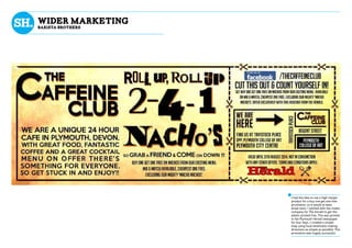 wider marketing
BaRISTA bROTHERS
I had the idea to use a high margin
product for a buy one get one free
promotion, so it would at least
break even. I worked with the media
company for The Herald to get this
advert printed free. This was printed
in the Plymouth Herald newspaper
for four days. I created a simple
map using local landmarks making
directions as simple as possible. This
promotion was hugely successful.
 